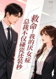 救命!我的厌女症总裁不仅碰瓷还装秒(1v1 调教高h)